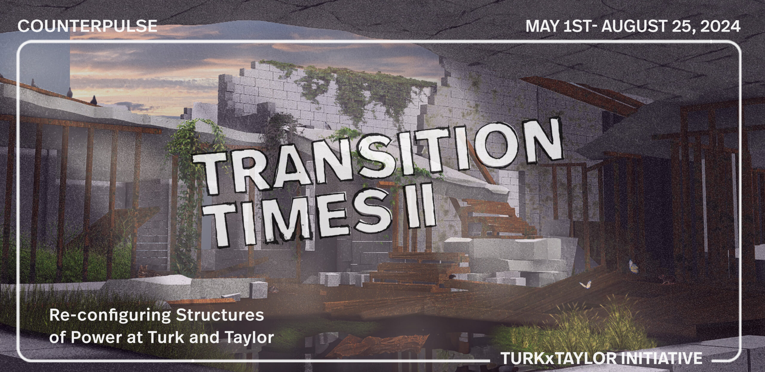 A promotional image for TurkxTaylor exhibition “Transition Times Part II Reconfiguring Structures of Power at Turk and Taylor” at CounterPulse May 1 to August 25, 2024. “Within an artfully rendered deconstructed building, nature grows on dilapidated walls and abandoned floors as sunlight shines through a gaping hole in the ceiling, exposing a cloudy sunset”
